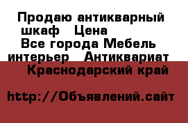 Продаю антикварный шкаф › Цена ­ 35 000 - Все города Мебель, интерьер » Антиквариат   . Краснодарский край